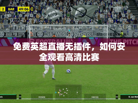 免费英超直播无插件，如何安全观看高清比赛