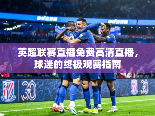 英超联赛直播免费高清直播，球迷的终极观赛指南