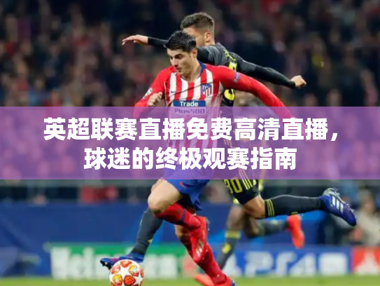 英超联赛直播免费高清直播，球迷的终极观赛指南