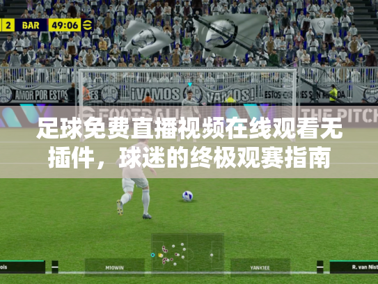 足球免费直播视频在线观看无插件，球迷的终极观赛指南