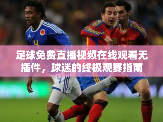 足球免费直播视频在线观看无插件，球迷的终极观赛指南