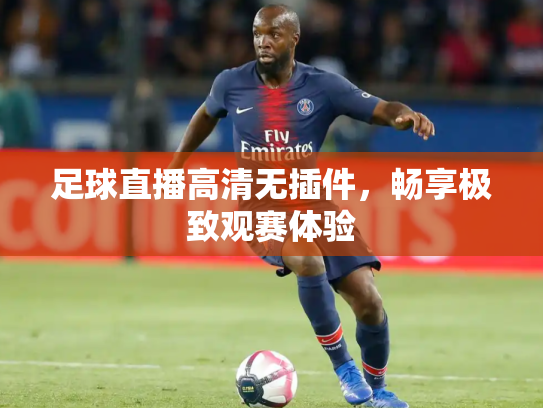 足球直播高清无插件，畅享极致观赛体验