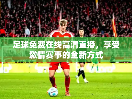 足球免费在线高清直播，享受激情赛事的全新方式