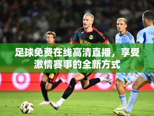 足球免费在线高清直播，享受激情赛事的全新方式