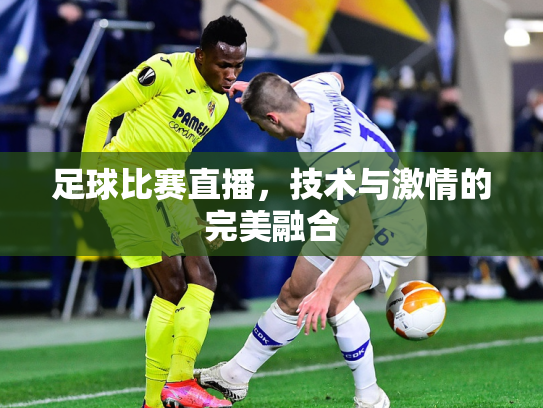 足球比赛直播，技术与激情的完美融合