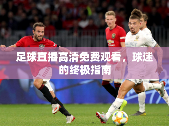 足球直播高清免费观看，球迷的终极指南