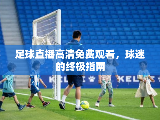 足球直播高清免费观看，球迷的终极指南