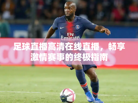 足球直播高清在线直播，畅享激情赛事的终极指南