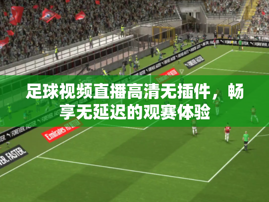 足球视频直播高清无插件，畅享无延迟的观赛体验
