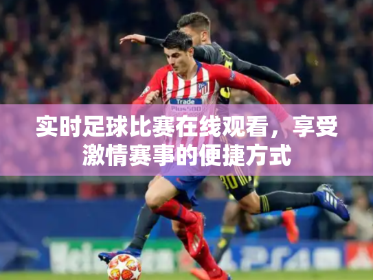 实时足球比赛在线观看，享受激情赛事的便捷方式