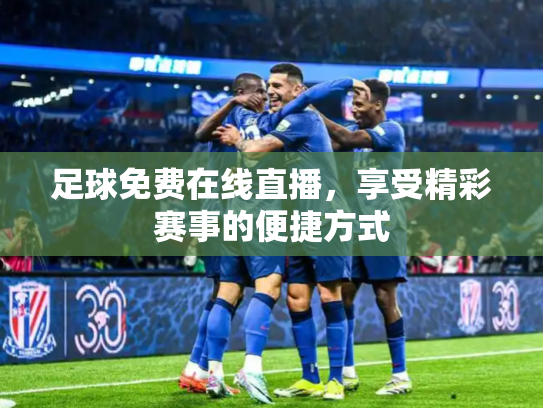 足球免费在线直播，享受精彩赛事的便捷方式