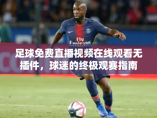 足球免费直播视频在线观看无插件，球迷的终极观赛指南
