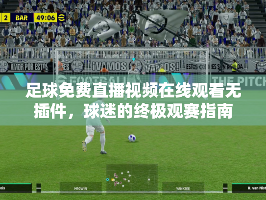 足球免费直播视频在线观看无插件，球迷的终极观赛指南