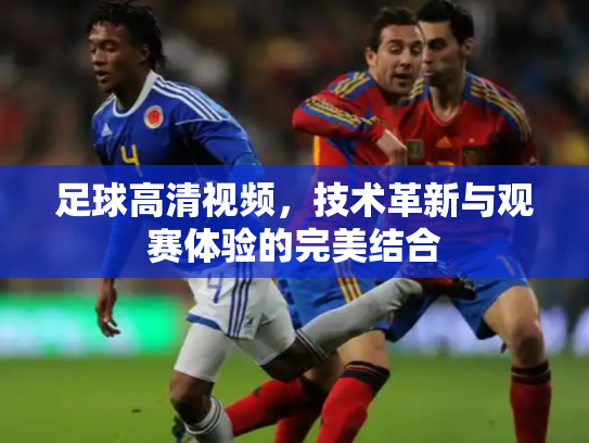 足球高清视频，技术革新与观赛体验的完美结合
