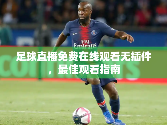 足球直播免费在线观看无插件，最佳观看指南