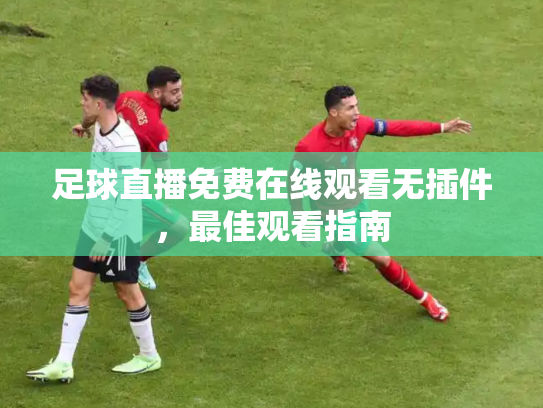 足球直播免费在线观看无插件，最佳观看指南