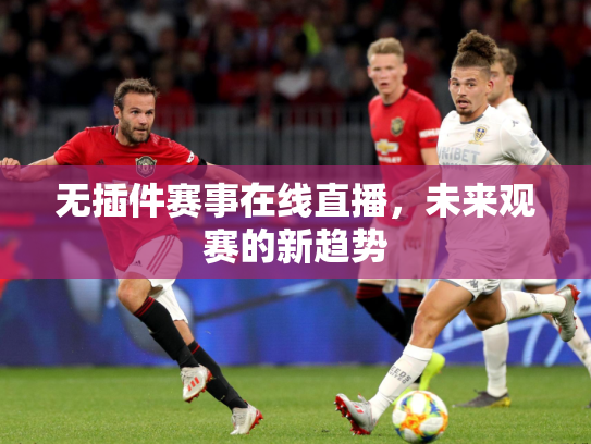 无插件赛事在线直播，未来观赛的新趋势