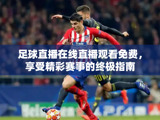 足球直播在线直播观看免费，享受精彩赛事的终极指南