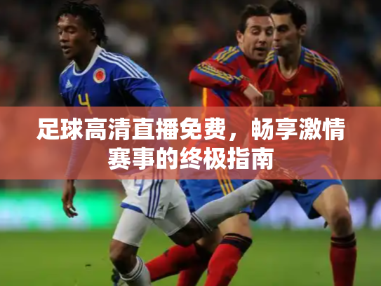 足球高清直播免费，畅享激情赛事的终极指南