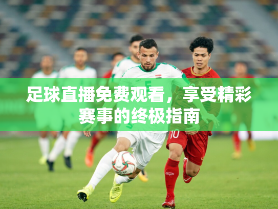 足球直播免费观看，享受精彩赛事的终极指南