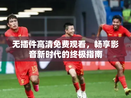 无插件高清免费观看，畅享影音新时代的终极指南