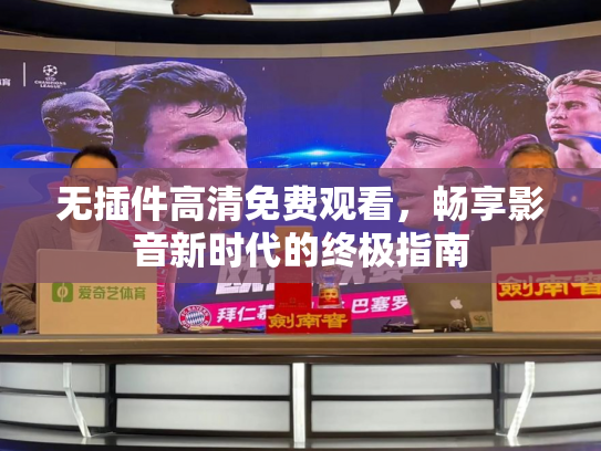 无插件高清免费观看，畅享影音新时代的终极指南