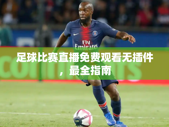 足球比赛直播免费观看无插件，最全指南