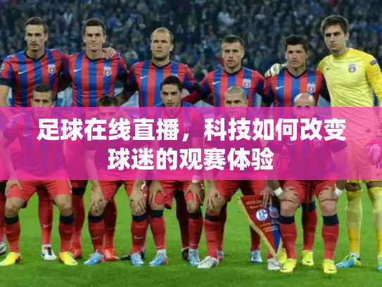 足球在线直播，科技如何改变球迷的观赛体验
