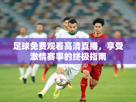足球免费观看高清直播，享受激情赛事的终极指南