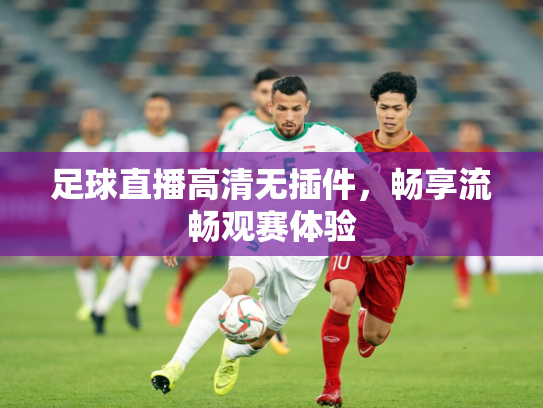 足球直播高清无插件，畅享流畅观赛体验