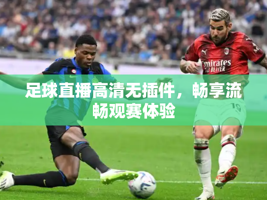 足球直播高清无插件，畅享流畅观赛体验