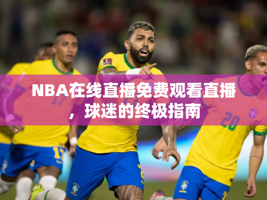 NBA在线直播免费观看直播，球迷的终极指南