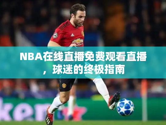 NBA在线直播免费观看直播，球迷的终极指南