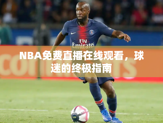NBA免费直播在线观看，球迷的终极指南