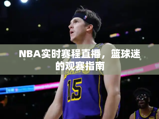 NBA实时赛程直播，篮球迷的观赛指南