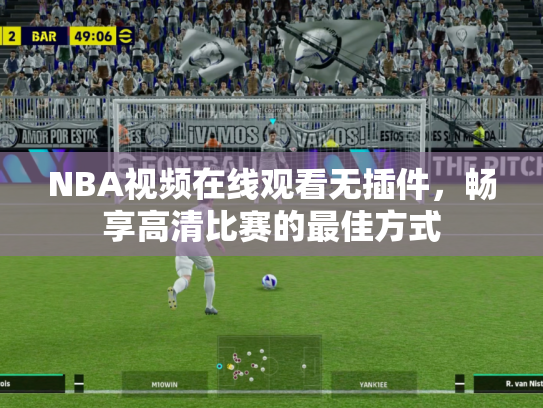 NBA视频在线观看无插件，畅享高清比赛的最佳方式