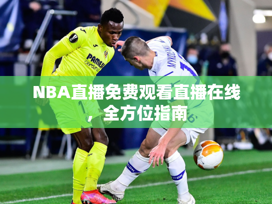 NBA直播免费观看直播在线，全方位指南