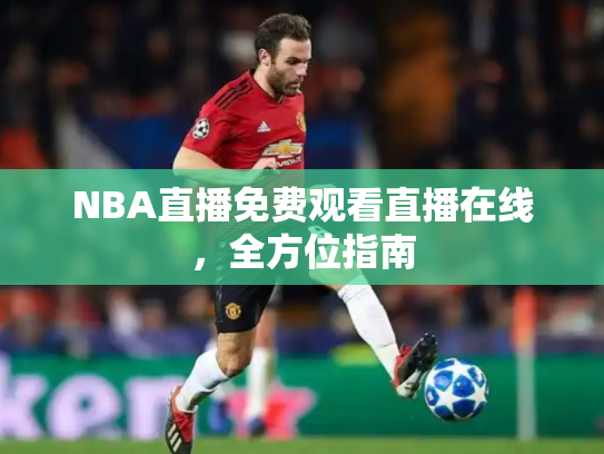 NBA直播免费观看直播在线，全方位指南