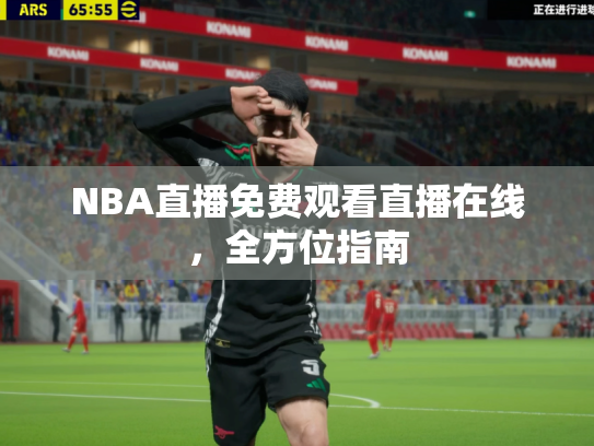 NBA直播免费观看直播在线，全方位指南