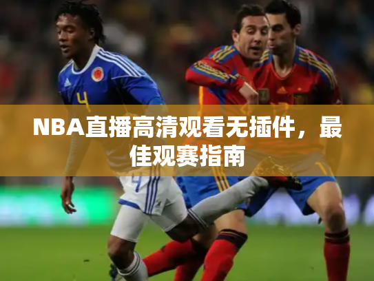 NBA直播高清观看无插件，最佳观赛指南