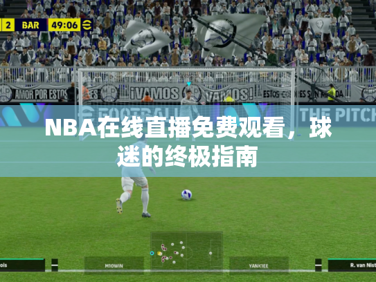 NBA在线直播免费观看，球迷的终极指南
