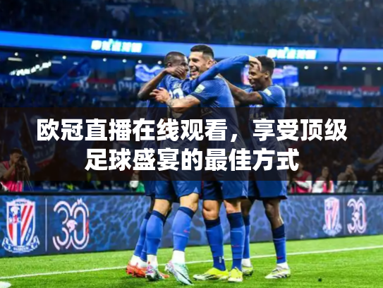 欧冠直播在线观看，享受顶级足球盛宴的最佳方式