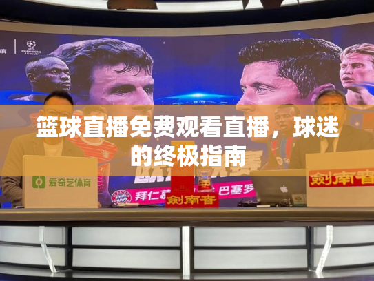篮球直播免费观看直播，球迷的终极指南