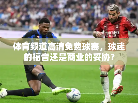 体育频道高清免费球赛，球迷的福音还是商业的妥协？
