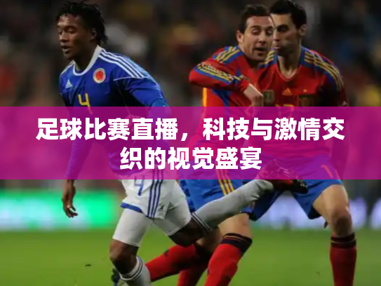 足球比赛直播，科技与激情交织的视觉盛宴