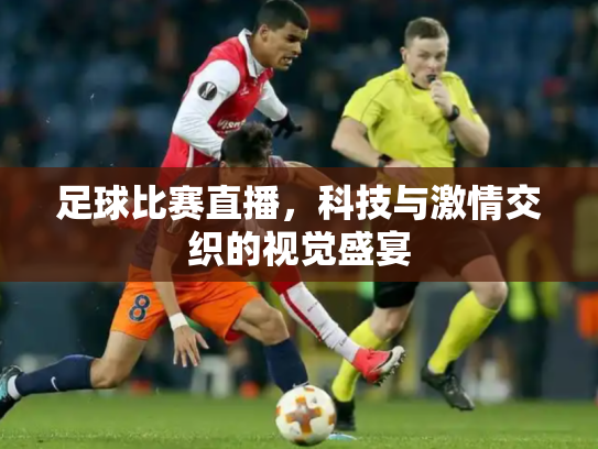 足球比赛直播，科技与激情交织的视觉盛宴