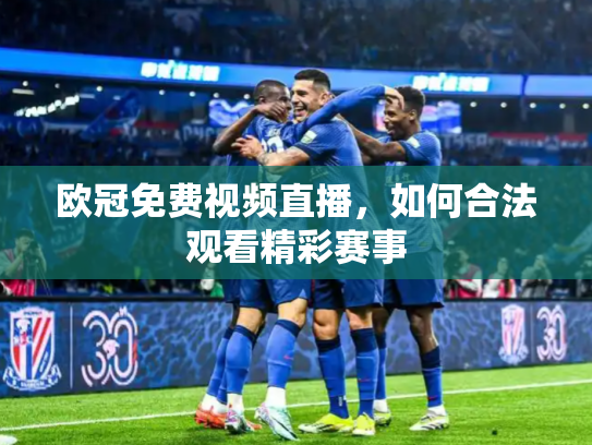 欧冠免费视频直播，如何合法观看精彩赛事