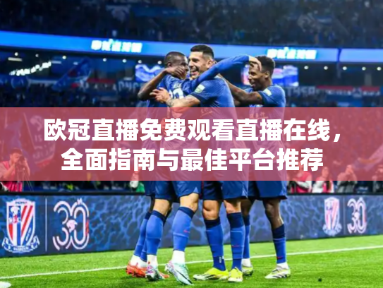 欧冠直播免费观看直播在线，全面指南与最佳平台推荐