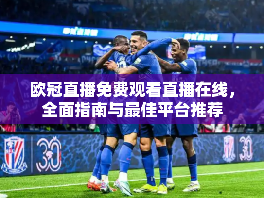 欧冠直播免费观看直播在线，全面指南与最佳平台推荐