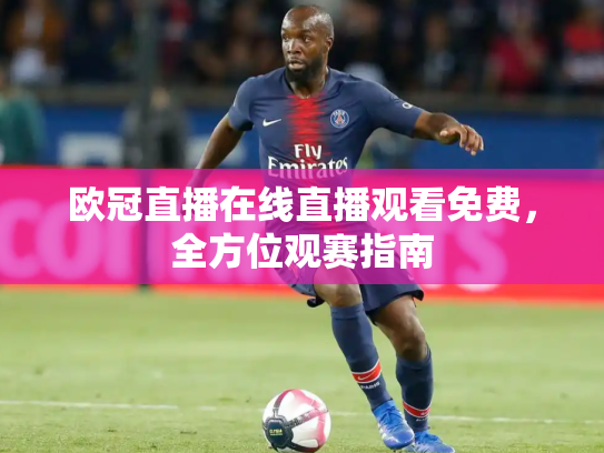 欧冠直播在线直播观看免费，全方位观赛指南